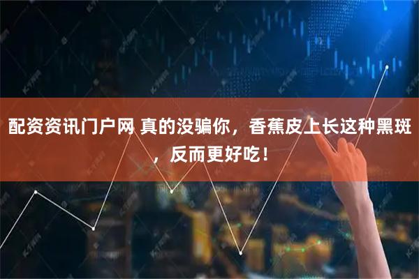 配资资讯门户网 真的没骗你，香蕉皮上长这种黑斑，反而更好吃！